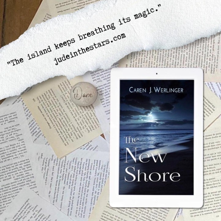 On a backdrop of book pages, an iPad with the cover of The New Shore by Caren J. Werlinger. Next to it is a pebble on which the word Dare has been written. At the top of the image, on the left-hand side, a strip of torn paper with a quote: "The island keeps breathing its magic" and a url: judeinthestars.com
