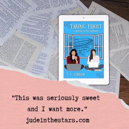 On a backdrop of book pages, an iPad with the cover of Taking Flight by T.C. Parker. At the bottom of the image, a strip of torn paper with a quote: "This was seriously sweet and I want more." and a url: judeinthestars.com.