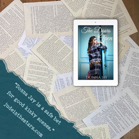 On a backdrop of book pages, an iPad with the cover of The Doors We Open by Donna Jay. On the right hand side of the image, a strip of torn paper with a quote: "Donna Jay is a safe bet for good kinky scenes." and a URL: judeinthestars.com.